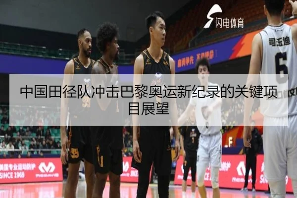 中国田径队冲击巴黎奥运新纪录的关键项目展望